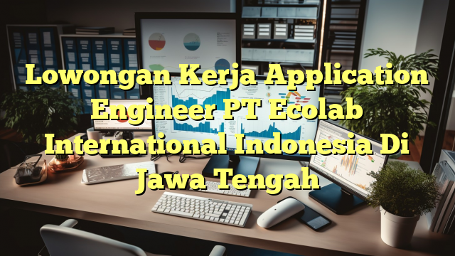 Lowongan Kerja Application Engineer PT Ecolab International Indonesia Di Jawa Tengah