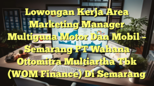 Lowongan Kerja Area Marketing Manager Multiguna Motor Dan Mobil – Semarang PT Wahana Ottomitra Multiartha Tbk (WOM Finance) Di Semarang