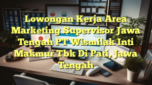 Lowongan Kerja Area Marketing Supervisor Jawa Tengah PT Wismilak Inti Makmur Tbk Di Pati, Jawa Tengah