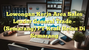 Lowongan Kerja Area Sales Leader General Trade – (Semarang) PT Kraft Heinz Di Semarang