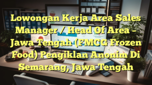 Lowongan Kerja Area Sales Manager / Head Of Area – Jawa Tengah (FMCG Frozen Food) Pengiklan Anonim Di Semarang, Jawa Tengah