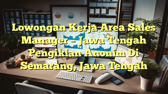 Lowongan Kerja Area Sales Manager – Jawa Tengah Pengiklan Anonim Di Semarang, Jawa Tengah