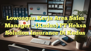 Lowongan Kerja Area Sales Manager – (Kudus) PT Heksa Solution Insurance Di Kudus