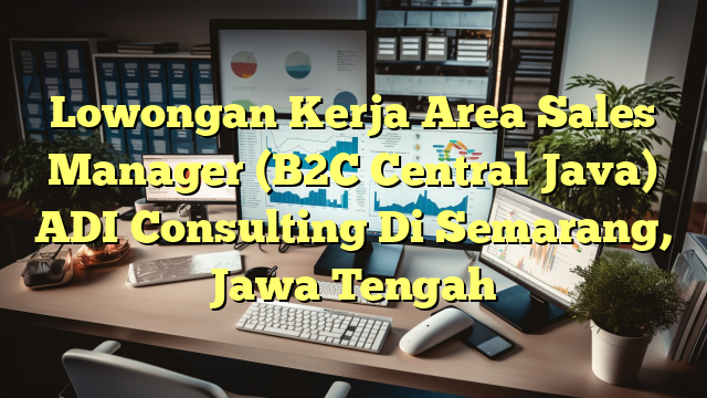 Lowongan Kerja Area Sales Manager (B2C Central Java) ADI Consulting Di Semarang, Jawa Tengah