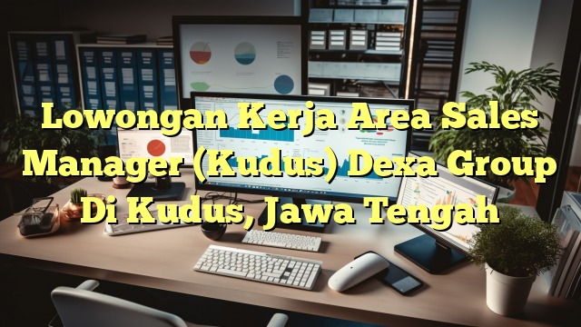 Lowongan Kerja Area Sales Manager (Kudus) Dexa Group Di Kudus, Jawa Tengah