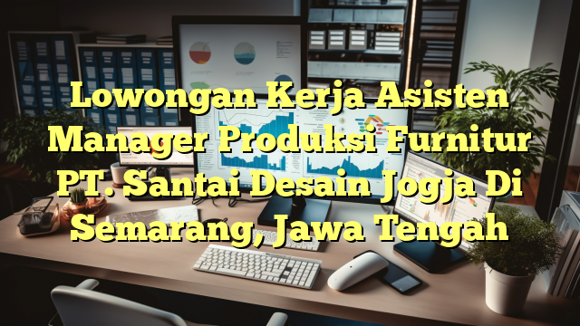 Lowongan Kerja Asisten Manager Produksi Furnitur PT. Santai Desain Jogja Di Semarang, Jawa Tengah