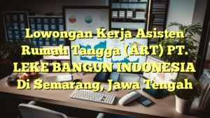 Lowongan Kerja Asisten Rumah Tangga (ART) PT. LEKE BANGUN INDONESIA Di Semarang, Jawa Tengah