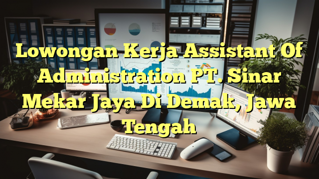 Lowongan Kerja Assistant Of Administration PT. Sinar Mekar Jaya Di Demak, Jawa Tengah