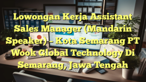 Lowongan Kerja Assistant Sales Manager (Mandarin Speaker) – Kota Semarang PT Wook Global Technology Di Semarang, Jawa Tengah