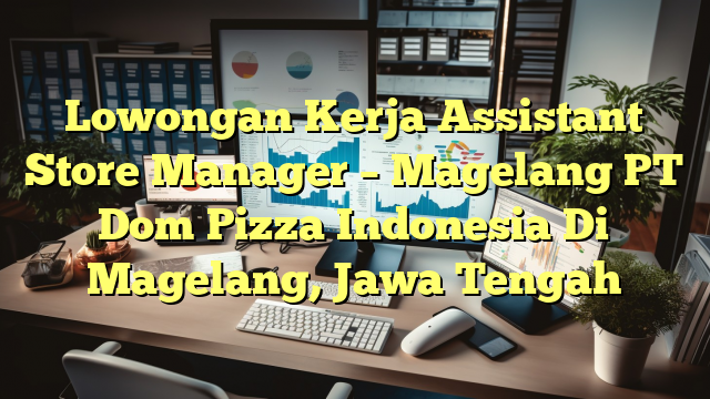 Lowongan Kerja Assistant Store Manager – Magelang PT Dom Pizza Indonesia Di Magelang, Jawa Tengah