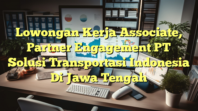 Lowongan Kerja Associate, Partner Engagement PT Solusi Transportasi Indonesia Di Jawa Tengah