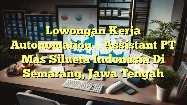 Lowongan Kerja Autonomation – Assistant PT Mas Silueta Indonesia Di Semarang, Jawa Tengah