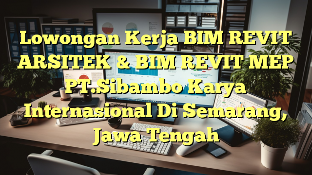 Lowongan Kerja BIM REVIT ARSITEK & BIM REVIT MEP PT.Sibambo Karya Internasional Di Semarang, Jawa Tengah