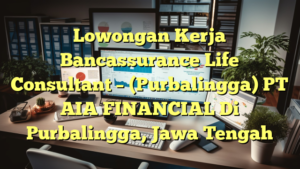 Lowongan Kerja Bancassurance Life Consultant – (Purbalingga) PT AIA FINANCIAL Di Purbalingga, Jawa Tengah