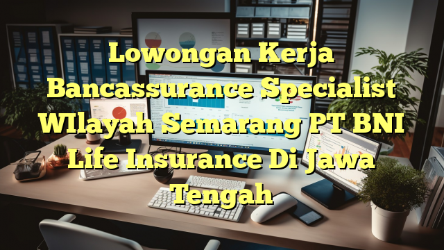 Lowongan Kerja Bancassurance Specialist WIlayah Semarang PT BNI Life Insurance Di Jawa Tengah