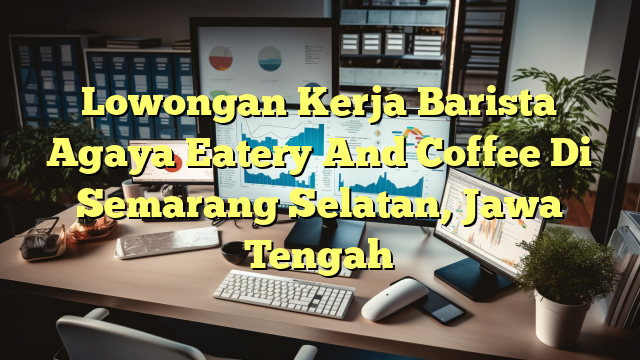 Lowongan Kerja Barista Agaya Eatery And Coffee Di Semarang Selatan, Jawa Tengah