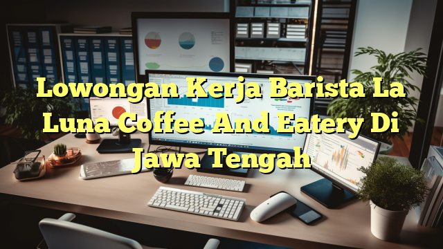 Lowongan Kerja Barista La Luna Coffee And Eatery Di Jawa Tengah