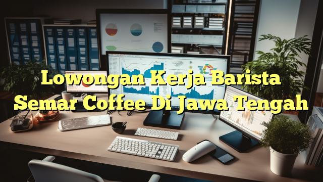 Lowongan Kerja Barista Semar Coffee Di Jawa Tengah