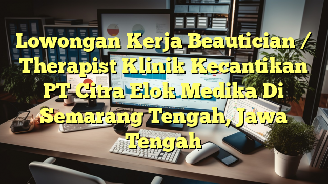 Lowongan Kerja Beautician / Therapist Klinik Kecantikan PT Citra Elok Medika Di Semarang Tengah, Jawa Tengah