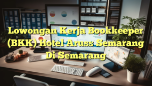 Lowongan Kerja Bookkeeper (BKK) Hotel Aruss Semarang Di Semarang