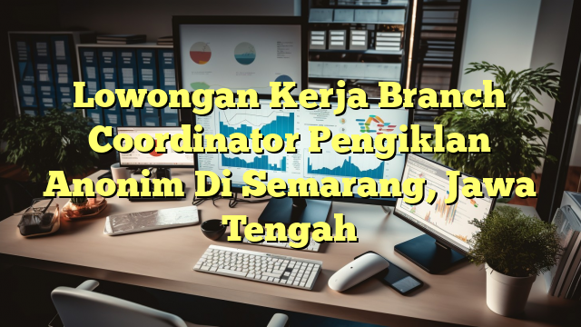 Lowongan Kerja Branch Coordinator Pengiklan Anonim Di Semarang, Jawa Tengah