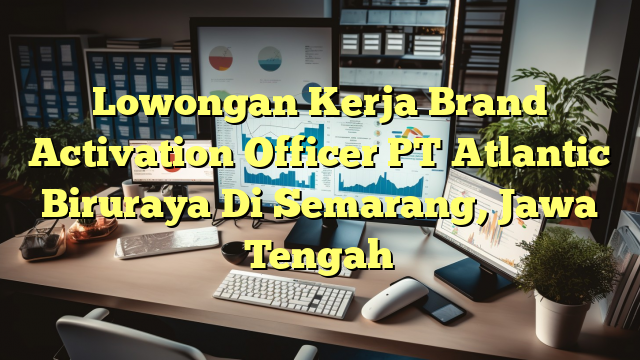 Lowongan Kerja Brand Activation Officer PT Atlantic Biruraya Di Semarang, Jawa Tengah