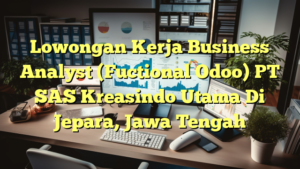 Lowongan Kerja Business Analyst (Fuctional Odoo) PT SAS Kreasindo Utama Di Jepara, Jawa Tengah