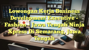 Lowongan Kerja Business Development Executive – Fashion – Jawa Tengah Ninja Xpress Di Semarang, Jawa Tengah