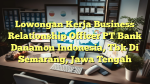 Lowongan Kerja Business Relationship Officer PT Bank Danamon Indonesia, Tbk Di Semarang, Jawa Tengah