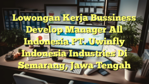 Lowongan Kerja Bussiness Develop Manager All Indonesia PT. Uwinfly Indonesia Industries Di Semarang, Jawa Tengah