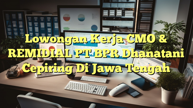 Lowongan Kerja CMO & REMIDIAL PT BPR Dhanatani Cepiring Di Jawa Tengah