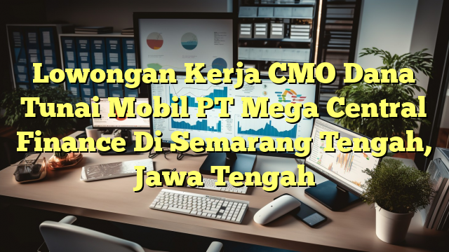 Lowongan Kerja CMO Dana Tunai Mobil PT Mega Central Finance Di Semarang Tengah, Jawa Tengah