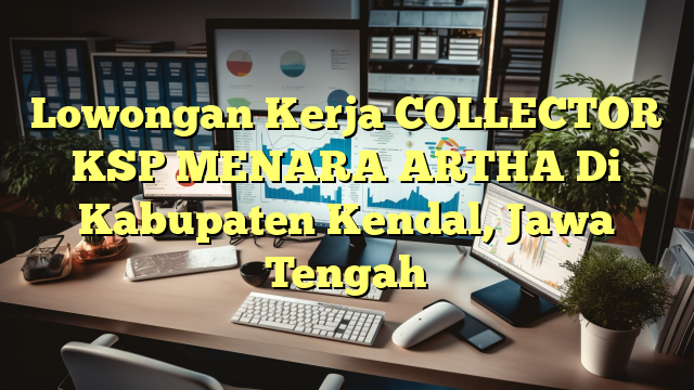 Lowongan Kerja COLLECTOR KSP MENARA ARTHA Di Kabupaten Kendal, Jawa Tengah