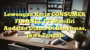 Lowongan Kerja CONSUMER FINANCE PT Mandiri Andalan Utama Di Banyumas, Jawa Tengah