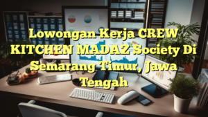 Lowongan Kerja CREW KITCHEN MADAZ Society Di Semarang Timur, Jawa Tengah