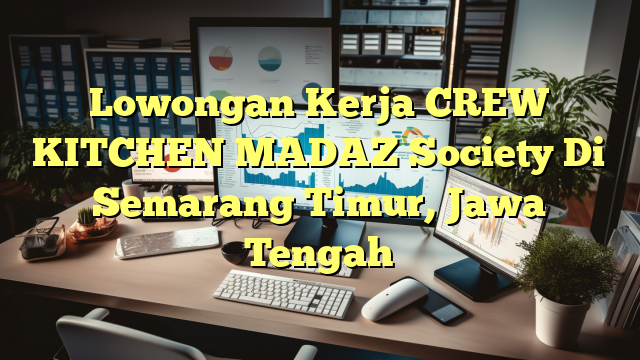 Lowongan Kerja CREW KITCHEN MADAZ Society Di Semarang Timur, Jawa Tengah