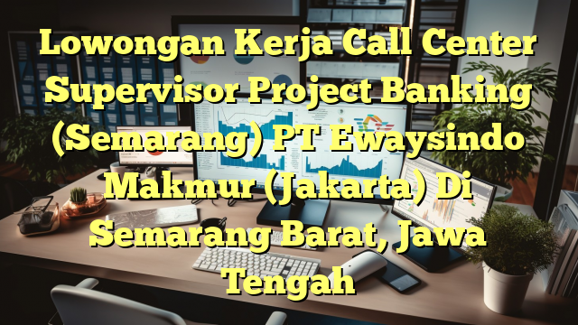 Lowongan Kerja Call Center Supervisor Project Banking (Semarang) PT Ewaysindo Makmur (Jakarta) Di Semarang Barat, Jawa Tengah