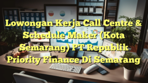 Lowongan Kerja Call Centre & Schedule Maker (Kota Semarang) PT Republik Priority Finance Di Semarang