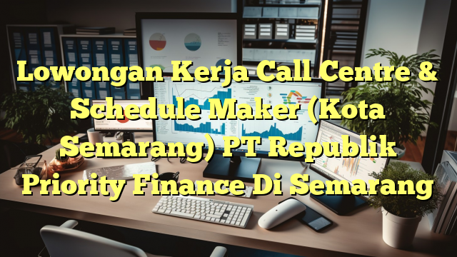 Lowongan Kerja Call Centre & Schedule Maker (Kota Semarang) PT Republik Priority Finance Di Semarang