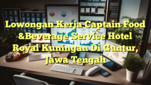 Lowongan Kerja Captain Food &Beverage Service Hotel Royal Kuningan Di Guntur, Jawa Tengah