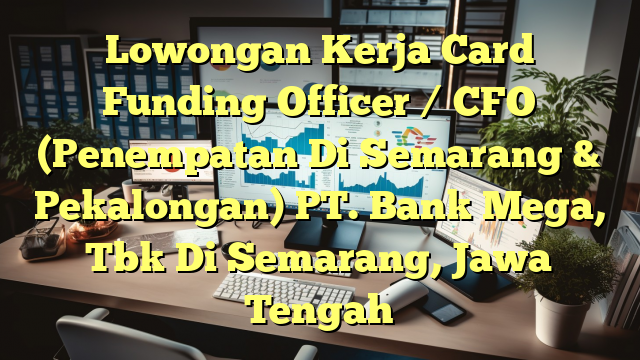 Lowongan Kerja Card Funding Officer / CFO (Penempatan Di Semarang & Pekalongan) PT. Bank Mega, Tbk Di Semarang, Jawa Tengah