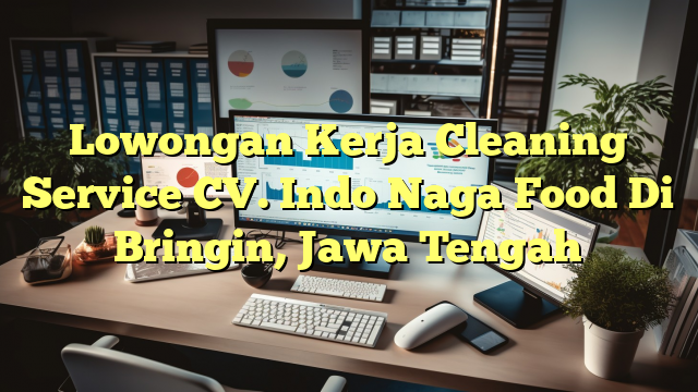 Lowongan Kerja Cleaning Service CV. Indo Naga Food Di Bringin, Jawa Tengah