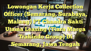 Lowongan Kerja Collection Officer (Semarang, Surabaya, Malang) PT Chandra Sakti Utama Leasing (Tiara Marga Trakindo Group) Di Semarang, Jawa Tengah