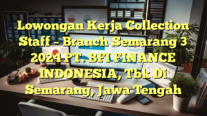 Lowongan Kerja Collection Staff – Branch Semarang 3 2024 PT. BFI FINANCE INDONESIA, Tbk Di Semarang, Jawa Tengah