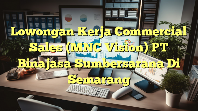 Lowongan Kerja Commercial Sales (MNC Vision) PT Binajasa Sumbersarana Di Semarang