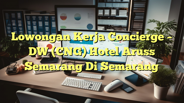 Lowongan Kerja Concierge – DW (CNG) Hotel Aruss Semarang Di Semarang