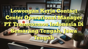 Lowongan Kerja Contact Center Operational Manager PT Transcosmos Indonesia Di Semarang Tengah, Jawa Tengah