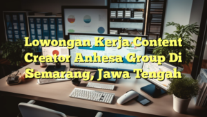 Lowongan Kerja Content Creator Anhesa Group Di Semarang, Jawa Tengah