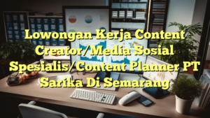 Lowongan Kerja Content Creator/Media Sosial Spesialis/Content Planner PT Sarika Di Semarang