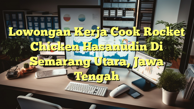 Lowongan Kerja Cook Rocket Chicken Hasanudin Di Semarang Utara, Jawa Tengah